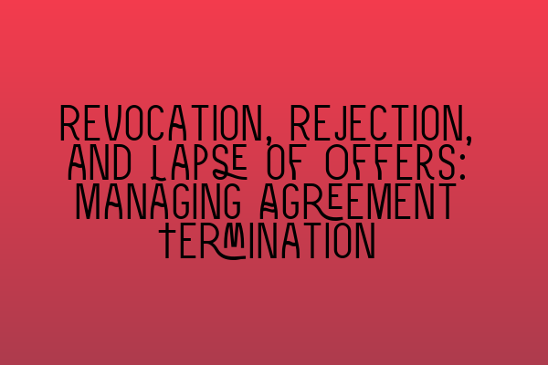 Revocation, Rejection, and Lapse of Offers: Managing Agreement Termination