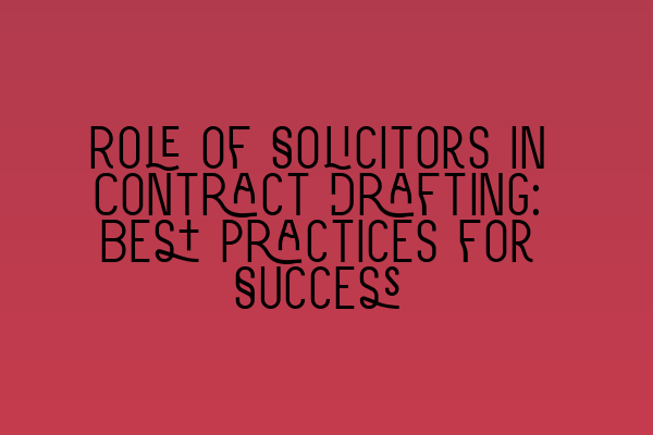 Role of Solicitors in Contract Drafting: Best Practices for Success