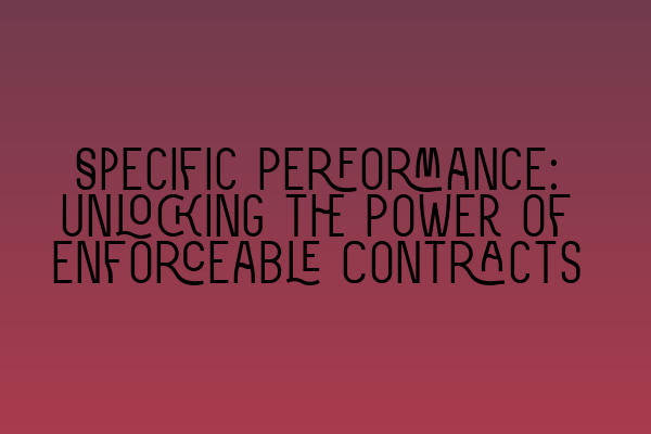 Featured image for Specific Performance: Unlocking the Power of Enforceable Contracts