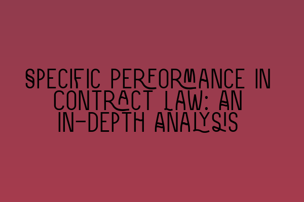 Specific Performance in Contract Law: An In-depth Analysis