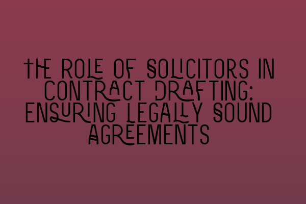 The Role of Solicitors in Contract Drafting: Ensuring Legally Sound Agreements