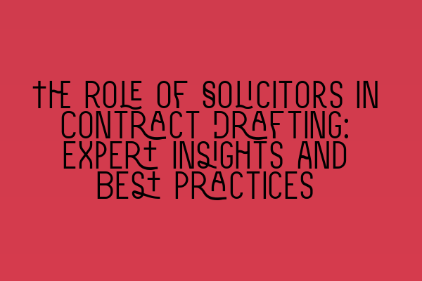 The Role of Solicitors in Contract Drafting: Expert Insights and Best Practices