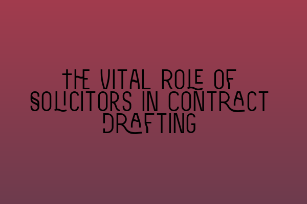 The Vital Role of Solicitors in Contract Drafting