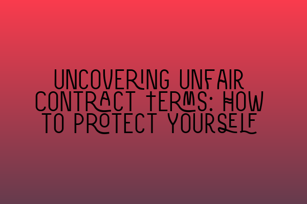 Featured image for Uncovering Unfair Contract Terms: How to Protect Yourself