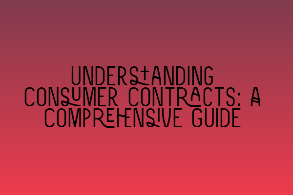 Understanding Consumer Contracts: A Comprehensive Guide