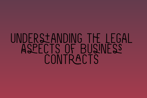 Understanding the Legal Aspects of Business Contracts