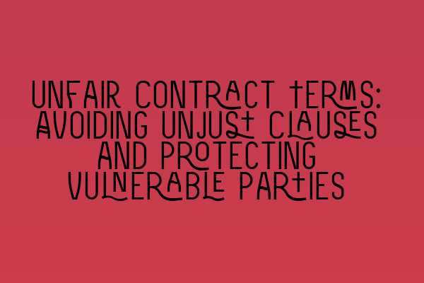 Featured image for Unfair Contract Terms: Avoiding Unjust Clauses and Protecting Vulnerable Parties