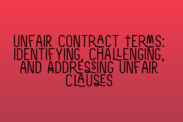 Featured image for Unfair Contract Terms: Identifying, Challenging, and Addressing Unfair Clauses