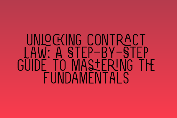 Unlocking Contract Law: A Step-by-Step Guide to Mastering the Fundamentals