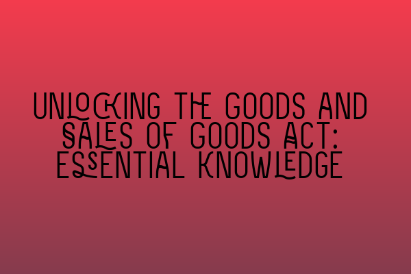 Featured image for Unlocking the Goods and Sales of Goods Act: Essential Knowledge