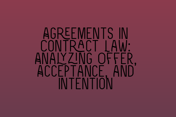 Featured image for Agreements in Contract Law: Analyzing Offer, Acceptance, and Intention