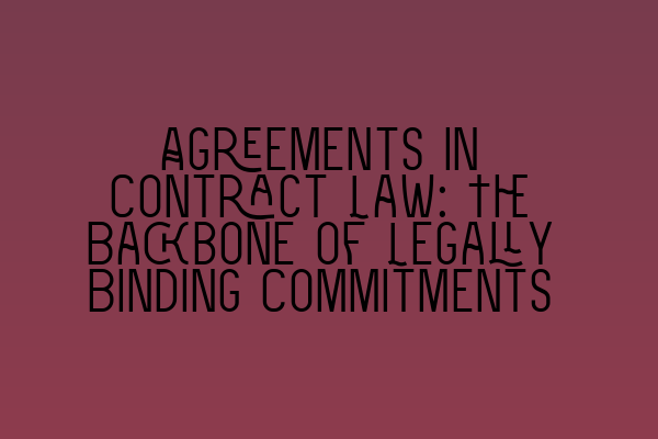 Agreements in Contract Law: The Backbone of Legally Binding Commitments