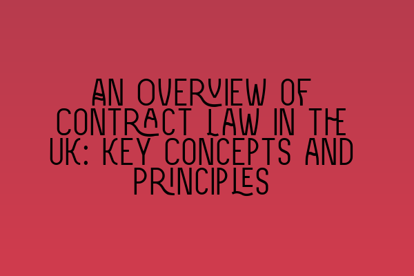 An Overview of Contract Law in the UK: Key Concepts and Principles