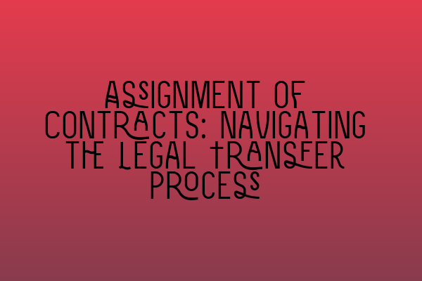 Assignment of Contracts: Navigating the Legal Transfer Process