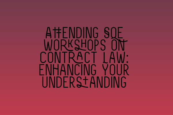 Attending SQE Workshops on Contract Law: Enhancing Your Understanding