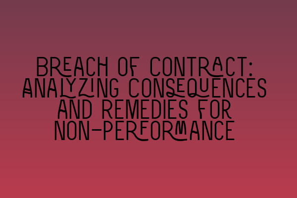 Breach of Contract: Analyzing Consequences and Remedies for Non-Performance