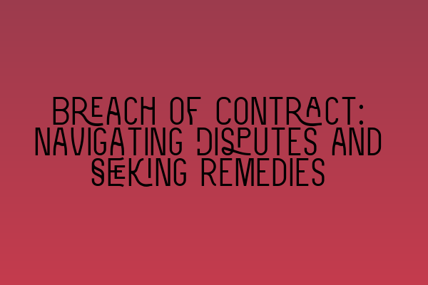 Breach of Contract: Navigating Disputes and Seeking Remedies