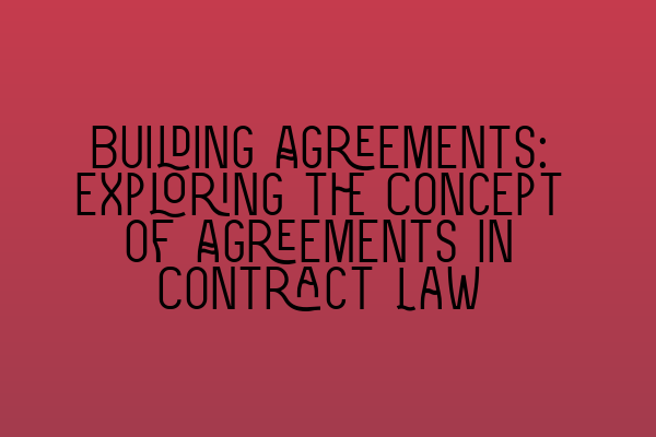 Featured image for Building Agreements: Exploring the Concept of Agreements in Contract Law