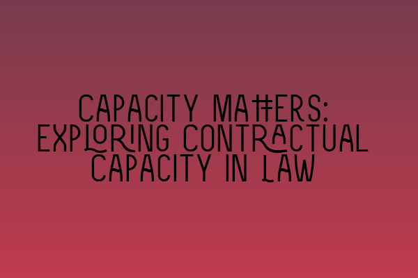 Capacity Matters: Exploring Contractual Capacity in Law