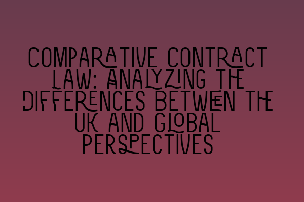 Comparative Contract Law: Analyzing the Differences Between the UK and Global Perspectives