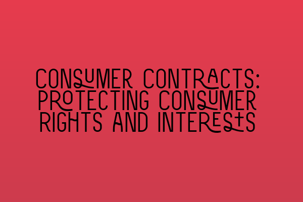 Consumer Contracts: Protecting Consumer Rights and Interests