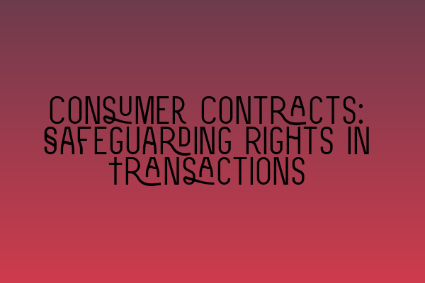 Consumer Contracts: Safeguarding Rights in Transactions