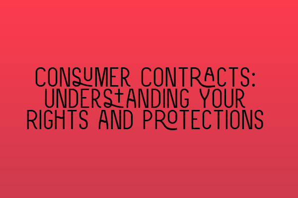 Consumer Contracts: Understanding Your Rights and Protections