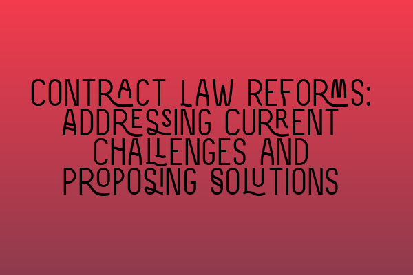 Contract Law Reforms: Addressing Current Challenges and Proposing Solutions