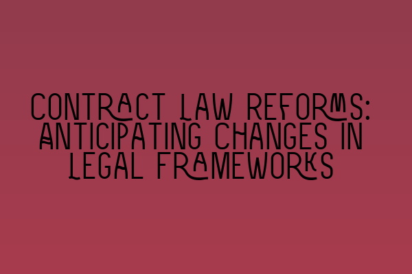 Contract Law Reforms: Anticipating Changes in Legal Frameworks