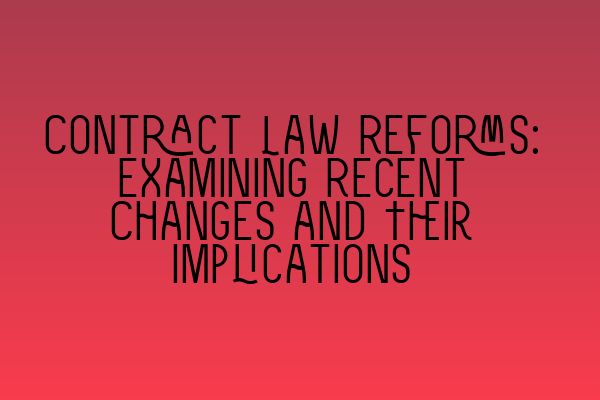 Contract Law Reforms: Examining Recent Changes and Their Implications