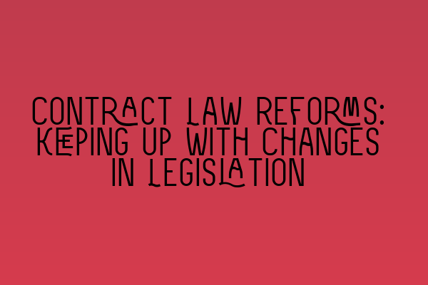 Contract Law Reforms: Keeping Up with Changes in Legislation