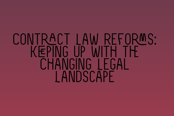 Contract Law Reforms: Keeping Up with the Changing Legal Landscape