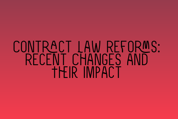 Contract Law Reforms: Recent Changes and Their Impact