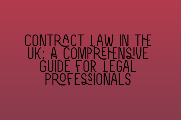 Contract Law in the UK: A Comprehensive Guide for Legal Professionals