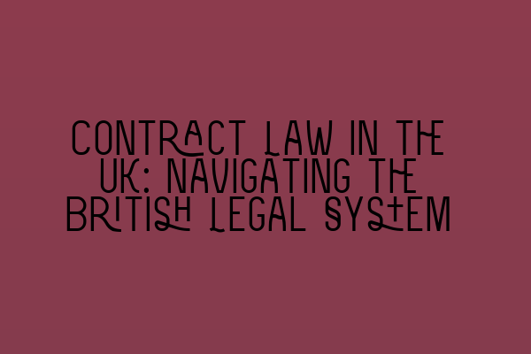 Contract Law in the UK: Navigating the British Legal System