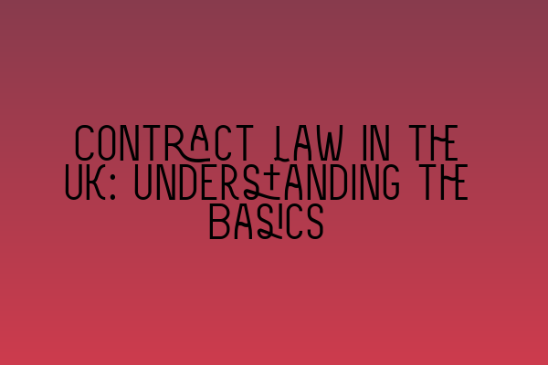 Contract Law in the UK: Understanding the Basics