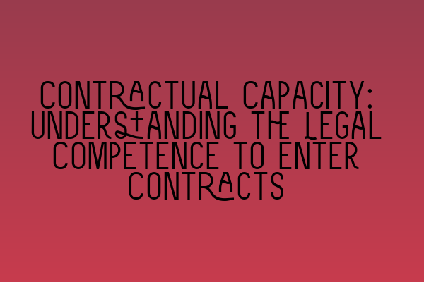 Contractual Capacity: Understanding the Legal Competence to Enter Contracts