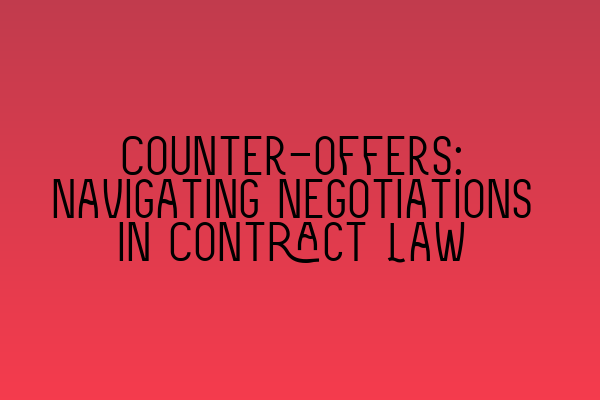 Counter-offers: Navigating Negotiations in Contract Law