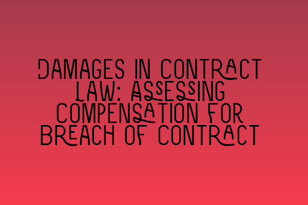 Damages in Contract Law: Assessing Compensation for Breach of Contract