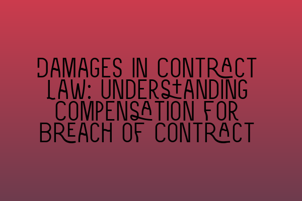 Damages in Contract Law: Understanding Compensation for Breach of Contract