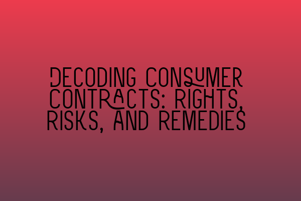 Decoding Consumer Contracts: Rights, Risks, and Remedies