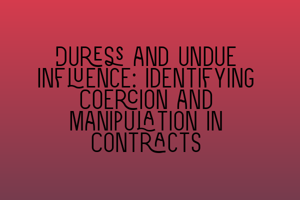 Duress and Undue Influence: Identifying Coercion and Manipulation in Contracts