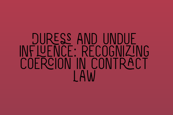 Duress and Undue Influence: Recognizing Coercion in Contract Law