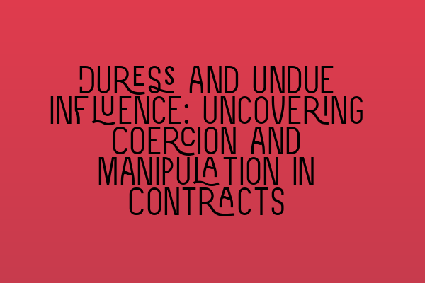 Duress and Undue Influence: Uncovering Coercion and Manipulation in Contracts