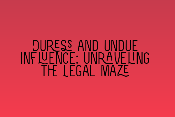 Featured image for Duress and Undue Influence: Unraveling the Legal Maze