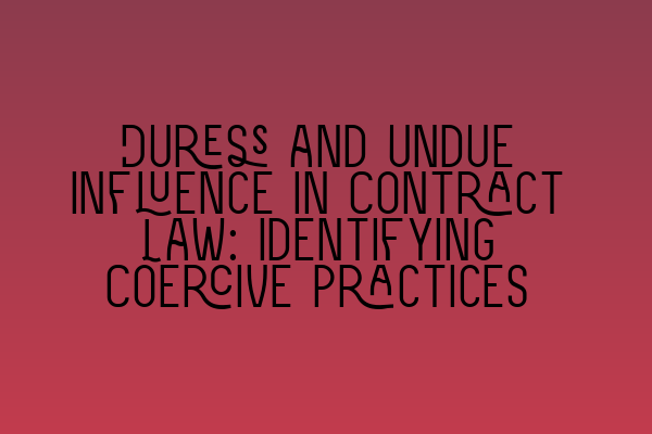 Duress and Undue Influence in Contract Law: Identifying Coercive Practices