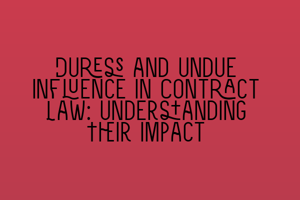 Duress and Undue Influence in Contract Law: Understanding Their Impact