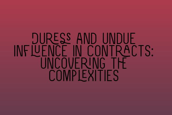 Duress and Undue Influence in Contracts: Uncovering the Complexities