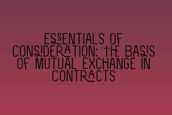 Essentials of Consideration: The Basis of Mutual Exchange in Contracts