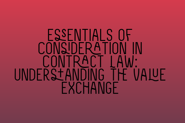 Essentials of Consideration in Contract Law: Understanding the Value Exchange